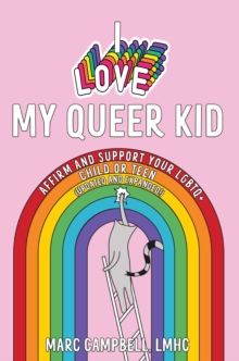 I Love My Queer Kid : Affirm and Support Your LGBTQ+ Child or Teen