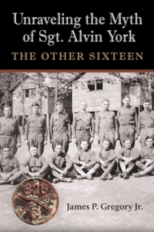 Unraveling the Myth of Sgt. Alvin York : The Other Sixteen