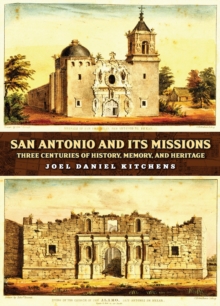 San Antonio and Its Missions : Three Centuries of History, Memory, and Heritage