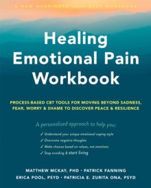 Healing Emotional Pain Workbook : Process-Based CBT Tools for Moving Beyond Sadness, Fear, Worry, and Shame to Discover Peace and Resilience