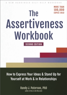 The Assertiveness Workbook : How to Express Your Ideas and Stand Up for Yourself at Work and in Relationships