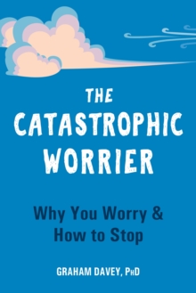 The Catastrophic Worrier : Why You Worry and How to Stop