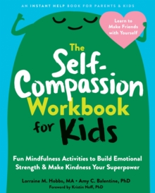 The Self-Compassion Workbook for Kids : Fun Mindfulness Activities to Build Emotional Strength and Make Kindness Your Superpower