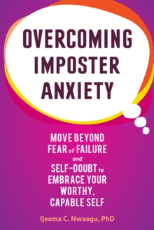 Overcoming Imposter Anxiety : Move Beyond Fear of Failure and Self-Doubt to Embrace Your Worthy, Capable Self