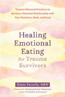 Healing Emotional Eating for Trauma Survivors : Trauma-Informed Practices to Nurture a Peaceful Relationship with Your Emotions, Body, and Food