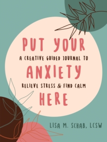 Put Your Anxiety Here : A Creative Guided Journal to Relieve Stress and Find Calm