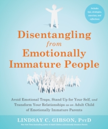 Disentangling from Emotionally Immature People : Avoid Emotional Traps, Stand Up for Your Self, and Transform Your Relationships as an Adult Child of Emotionally Immature Parents