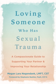 Loving Someone Who Has Sexual Trauma : A Compassionate Guide to Supporting Your Partner and Improving Your Relationship