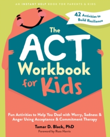 ACT Workbook for Kids : Fun Activities to Help You Deal with Worry, Sadness, and Anger Using Acceptance and Commitment Therapy