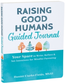 Raising Good Humans Guided Journal : Your Space to Write, Reflect, and Set Intentions for Mindful Parenting