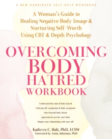 Overcoming Body Hatred Workbook : A Woman's Guide to Healing Negative Body Image and Nurturing Self-Worth Using CBT and Depth Psychology