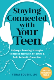 Staying Connected with Your Teen : Polyvagal Parenting Strategies to Reduce Reactivity, Set Limits, and Build Authentic Connection