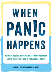 When Panic Happens : Short-Circuit Anxiety and Fear in the Moment Using Neuroscience and Polyvagal Theory