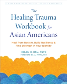 Healing Trauma Workbook for Asian Americans : Heal from Racism, Build Resilience, and Find Strength in Your Identity