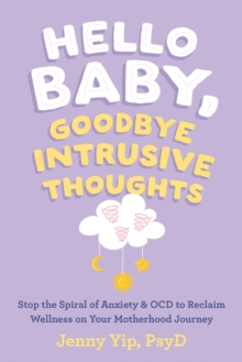 Hello Baby, Goodbye Intrusive Thoughts : Stop the Spiral of Anxiety and OCD to Reclaim Wellness on Your Motherhood Journey