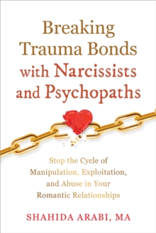 Breaking Trauma Bonds with Narcissists and Psychopaths : Stop the Cycle of Manipulation, Exploitation, and Abuse in Your Romantic Relationships