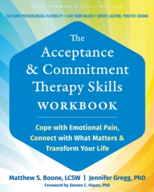 The Acceptance And Commitment Therapy Skills Workbook : Cope With Emotional Pain, Connect With What Matters, And Transform Your Life