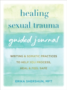 Healing Sexual Trauma Guided Journal : Writing and Somatic Practices to Help You Process, Heal, and Feel Safe