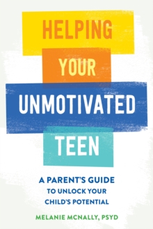 Helping Your Unmotivated Teen : A Parents Guide to Unlock Your Childs Potential