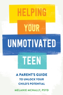 Helping Your Unmotivated Teen : A Parent's Guide to Unlock Your Child's Potential