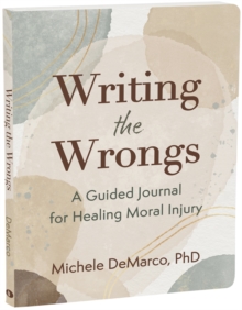 Writing The Wrongs : A Guided Journal For Healing Moral Injury