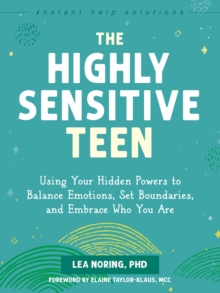 The Highly Sensitive Teen : Using Your Hidden Powers to Balance Emotions, Set Boundaries, and Embrace Who You Are