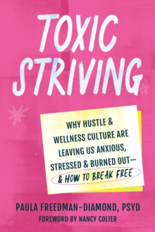 Toxic Striving : Why Hustle and Wellness Culture are Leaving Us Anxious, Stressed, and Burned Outand How to Break Free