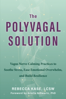 The Polyvagal Solution : Vagus Nerve-Calming Practices to Soothe Stress, Ease Emotional Overwhelm, and Build Resilience