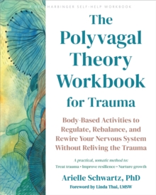 The Polyvagal Theory Workbook for Trauma : Body-Based Activities to Regulate, Rebalance, and Rewire Your Nervous System without Reliving the Trauma
