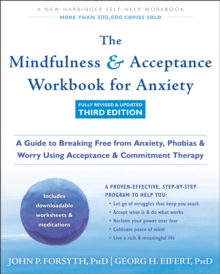 Mindfulness And Acceptance Workbook For Anxiety : A Guide To Breaking Free From Anxiety, Phobias, And Worry Using Acceptance And Commitment Therapy