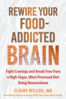 Rewire Your Food-Addicted Brain : Fight Cravings and Break Free from a High-Sugar, Ultra-Processed Diet Using Neuroscience
