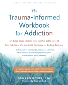 The Trauma-Informed Workbook for Addiction : Evidence-Based Skills to Heal the Pain at the Root of Your Substance Use and Build Resilience for Lasting Recovery
