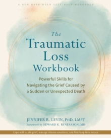 The Traumatic Loss Workbook : Powerful Skills for Navigating the Grief Caused by a Sudden or Unexpected Death