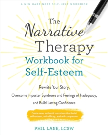 The Narrative Therapy Workbook for Self-Esteem : Rewrite Your Story, Overcome Imposter Syndrome and Feelings of Inadequacy, and Build Lasting Confidence