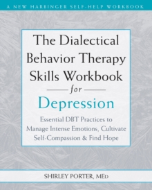 The Dialectical Behavior Therapy Skills Workbook for Depression : Essential DBT Practices to Manage Intense Emotions, Cultivate Self-Compassion, and Find Hope
