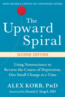 The Upward Spiral : Using Neuroscience to Reverse the Course of Depression, One Small Change at a Time