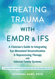 Treating Trauma with EMDR and IFS : A Clinicians Guide to Integrating Eye Movement Desensitization and Reprocessing Therapy with Internal Family Systems