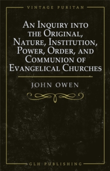 An Inquiry into the Original, Nature, Institution, Power, Order, and Communion of Evangelical Churches