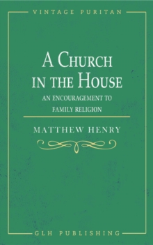 A Church in the House : An Encouragement to Family Religion