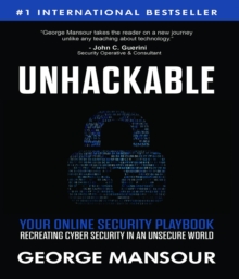 UNHACKABLE : Your Online Security Playbook : Recreating Cyber Security in an Unsecure World