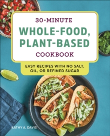 Sourcebooks 30-Minute Whole-Food, Plant-Based Cookbook , Easy Recipes With No Salt, Oil, Or Refined Sugar
