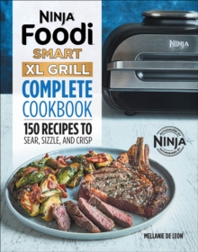 Ninja(R) Foodi(TM) Smart XL Grill Complete Cookbook : 150 Recipes To Sear, Sizzle, And Crisp