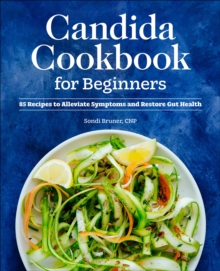 Candida Cookbook For Beginners : 85 Recipes To Alleviate Symptoms And Restore Gut Health