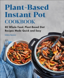 Plant-Based Instant Pot Cookbook : 80 Whole Food, Plant-Based Diet Recipes Made Quick And Easy