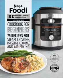 Ninja(R) Foodi(TM) XL Pressure Cooker Steam Fryer With SmartLid Cookbook For Beginners : 75 Recipes For Steam Crisping, Pressure Cooking, And Air Frying