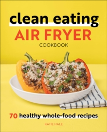 Clean Eating Air Fryer Cookbook : 70 Healthy Whole-Food Recipes