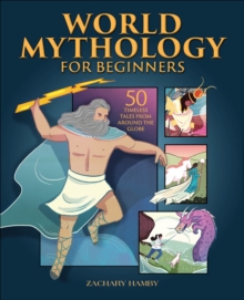 World Mythology for Beginners : 50 Timeless Tales from Around the Globe