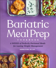 Bariatric Meal Prep Cookbook : 6 Weeks Of Perfectly Portioned Meals For Lifelong Weight Management