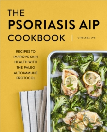 The Psoriasis AIP Cookbook : Recipes To Improve Skin Health With The Paleo Autoimmune Protocol