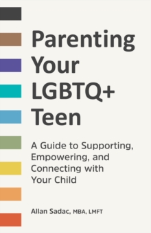 Parenting Your LGBTQ+ Teen : A Guide to Supporting, Empowering, and Connecting with Your Child